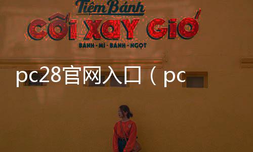 pc28官网入口(pc28蛋蛋开奖官网) pc28官网入口(pc28蛋蛋开奖官网)